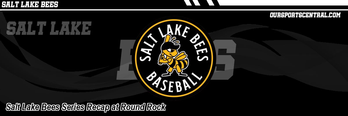 Salt Lake Bees Series Recap at Round Rock