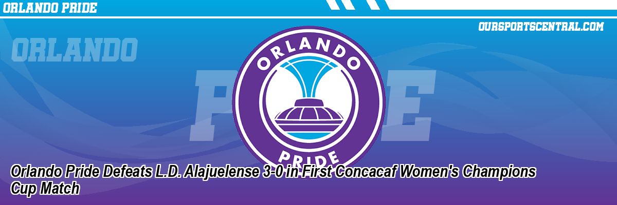 Orlando Pride Defeats L.D. Alajuelense 3-0 in First Concacaf Women's Champions Cup Match