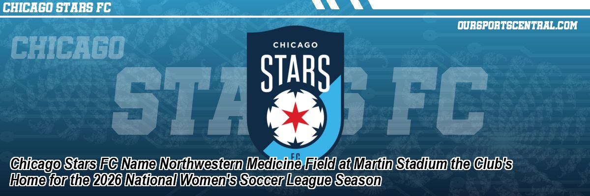Chicago Stars FC Name Northwestern Medicine Field at Martin Stadium the Club's Home for the 2026 National Women's Soccer League Season