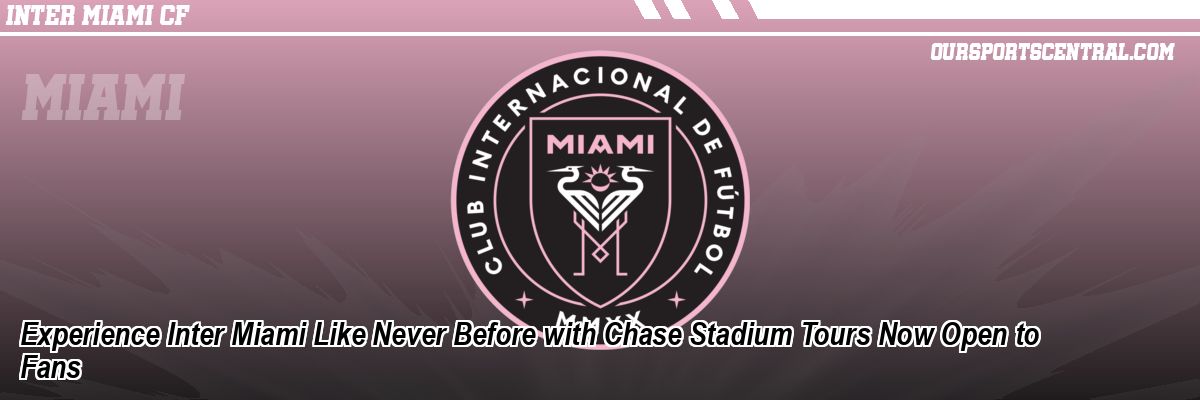 Experience Inter Miami Like Never Before with Chase Stadium Tours Now Open to Fans