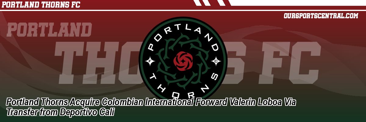 Portland Thorns Acquire Colombian International Forward Valerin Loboa Via Transfer from Deportivo Cali