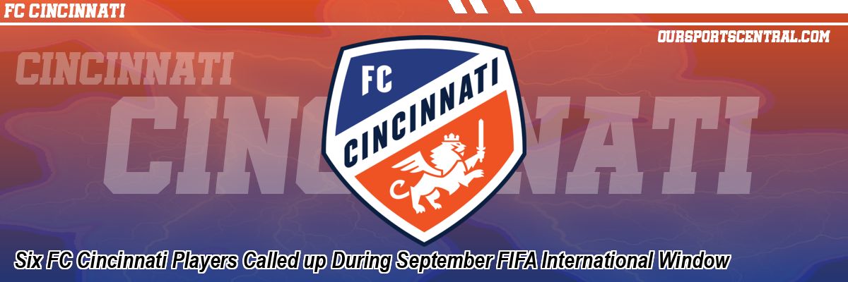 Six FC Cincinnati Players Called up During September FIFA International Window