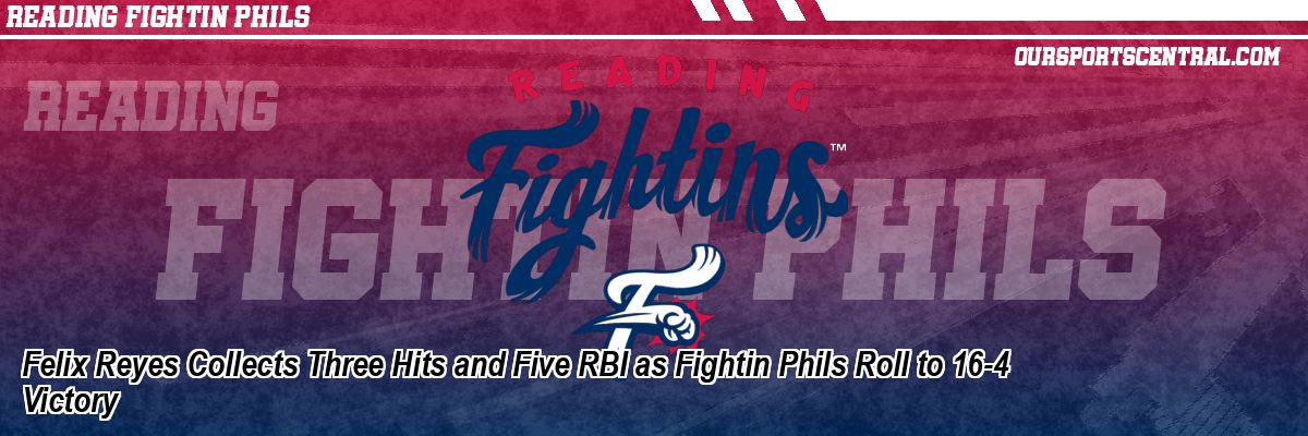 Felix Reyes Collects Three Hits and Five RBI as Fightin Phils Roll to 16-4 Victory