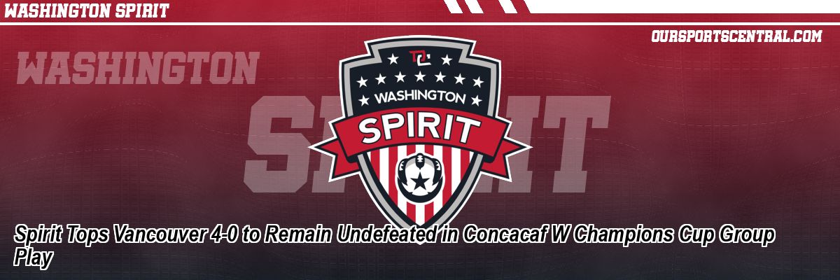 Spirit Tops Vancouver 4-0 to Remain Undefeated in Concacaf W Champions Cup Group Play