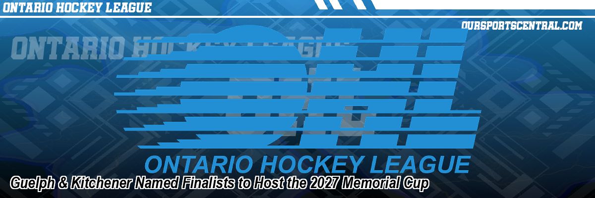 Guelph & Kitchener Named Finalists to Host the 2027 Memorial Cup