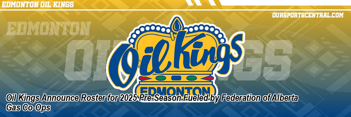 Oil Kings Announce Roster for 2025 Pre-Season Fueled by Federation of Alberta Gas Co-Ops