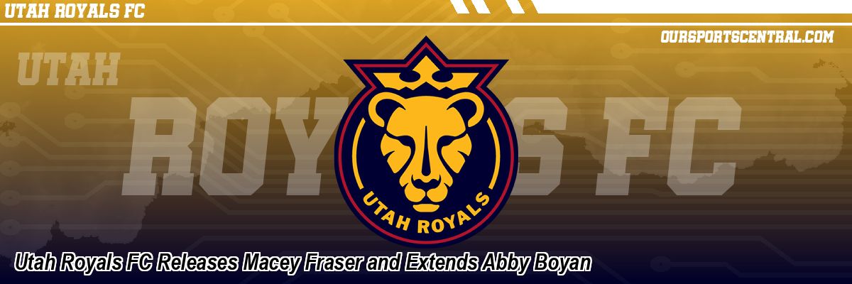 Utah Royals FC Releases Macey Fraser and Extends Abby Boyan
