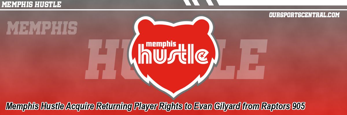 Memphis Hustle Acquire Returning Player Rights to Evan Gilyard from Raptors 905