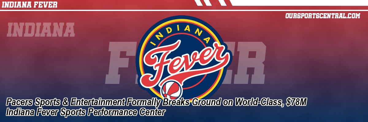 Pacers Sports & Entertainment Formally Breaks Ground on World-Class, $78M Indiana Fever Sports Performance Center