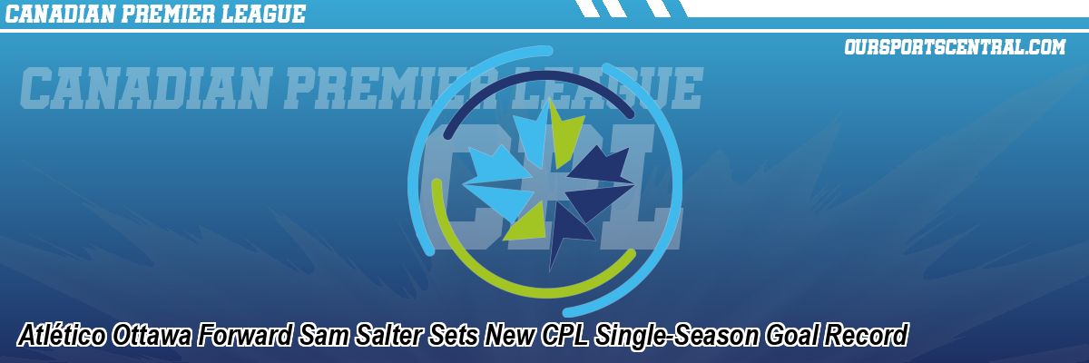Atlético Ottawa Forward Sam Salter Sets New CPL Single-Season Goal Record