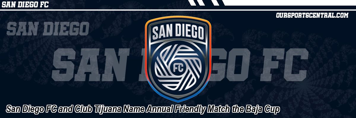 San Diego FC and Club Tijuana Name Annual Friendly Match the Baja Cup