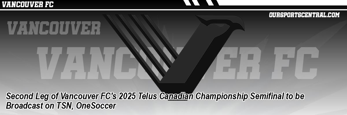 Second Leg of Vancouver FC's 2025 Telus Canadian Championship Semifinal to be Broadcast on TSN, OneSoccer