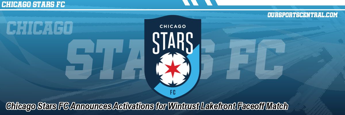 Chicago Stars FC Announces Activations for Wintrust Lakefront Faceoff Match