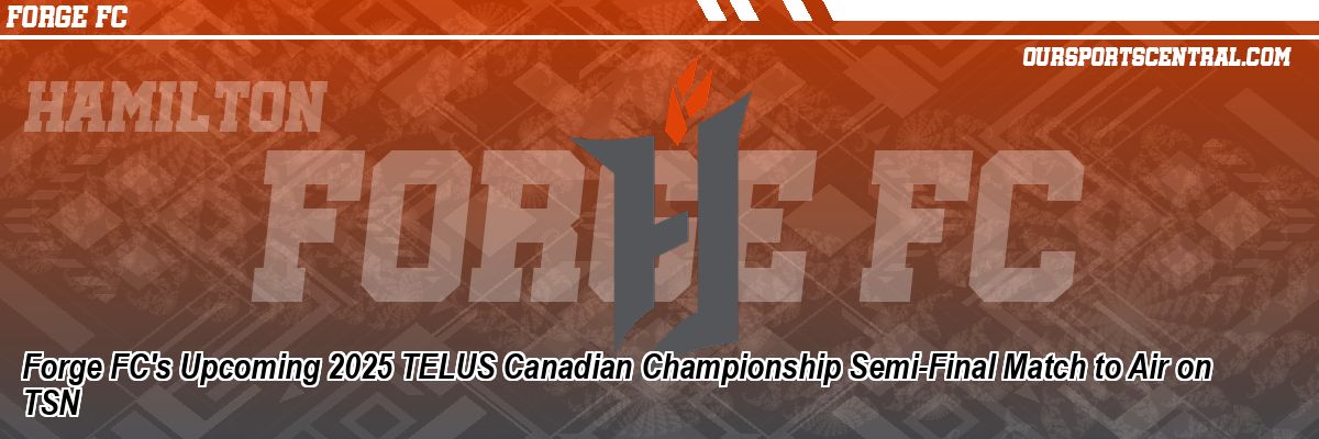 Forge FC's Upcoming 2025 TELUS Canadian Championship Semi-Final Match to Air on TSN
