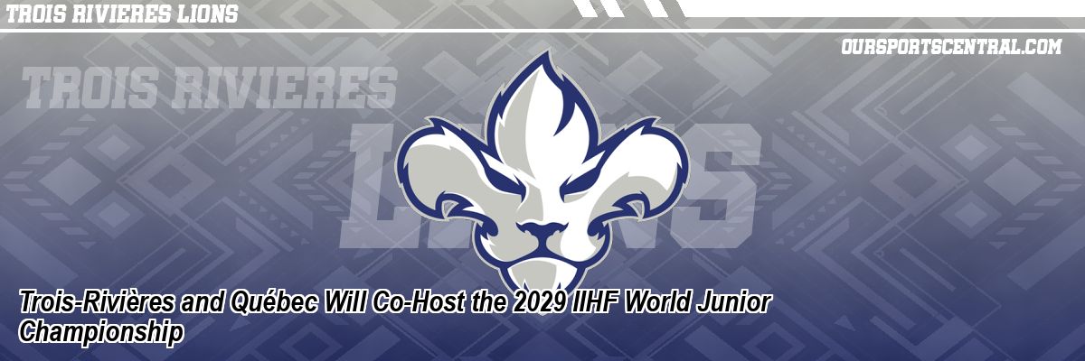 Trois-Rivières and Québec Will Co-Host the 2029 IIHF World Junior Championship