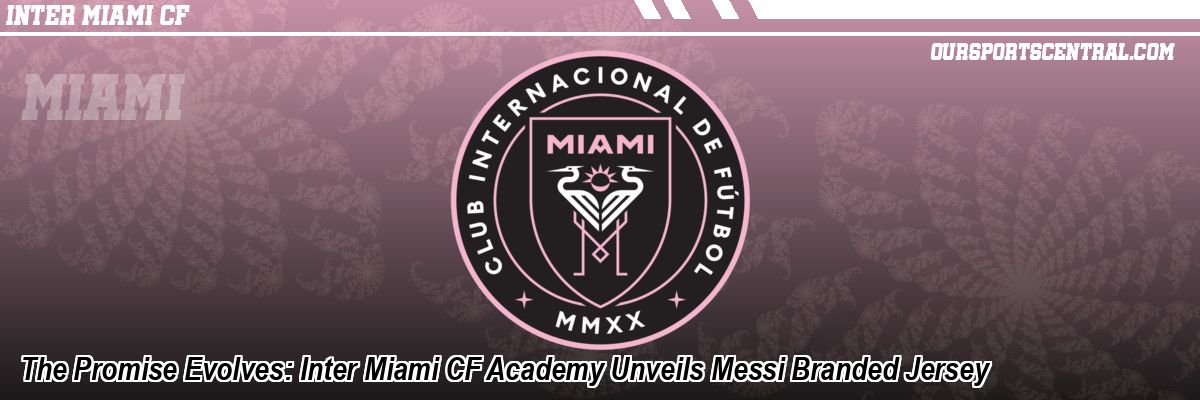 The Promise Evolves: Inter Miami CF Academy Unveils Messi Branded Jersey