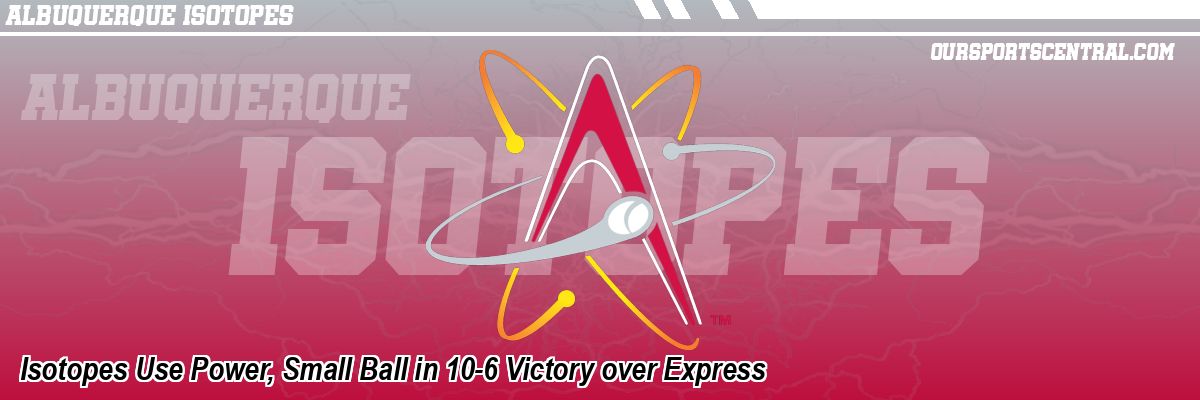Isotopes Use Power, Small Ball in 10-6 Victory over Express