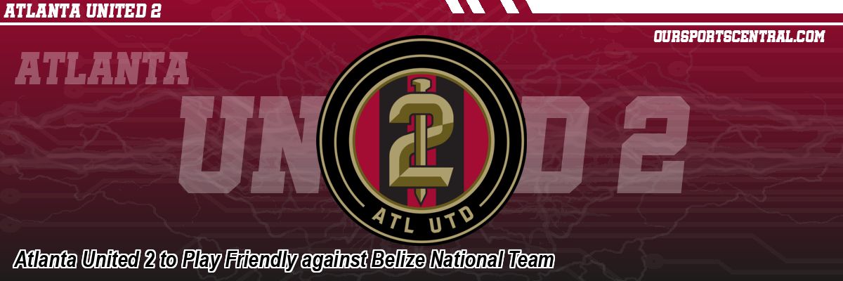 Atlanta United 2 to Play Friendly against Belize National Team
