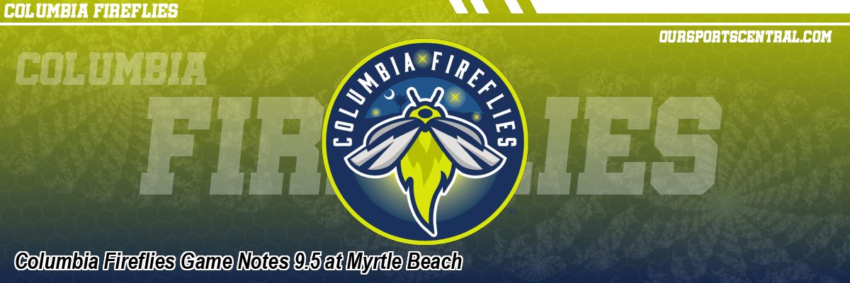 Columbia Fireflies Game Notes 9.5 at Myrtle Beach