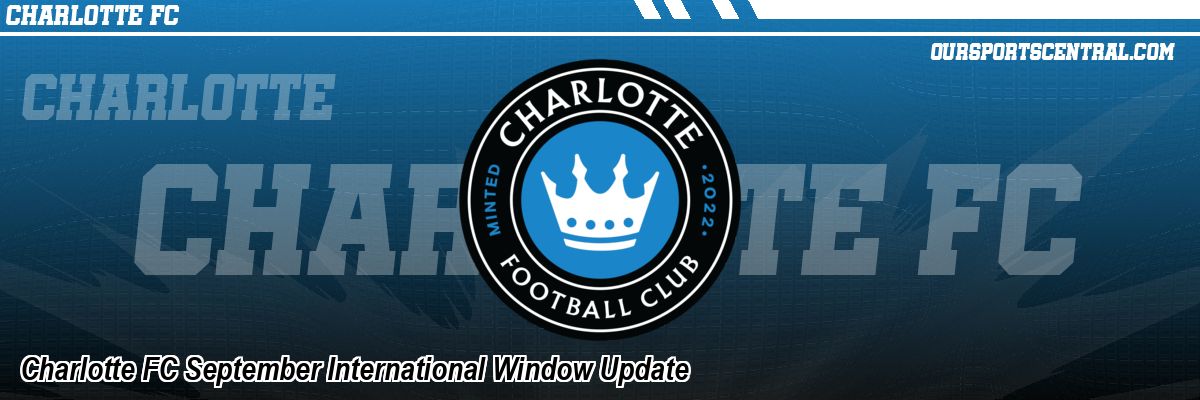 Charlotte FC September International Window Update