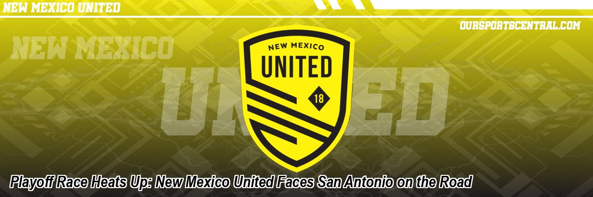 Playoff Race Heats Up: New Mexico United Faces San Antonio on the Road