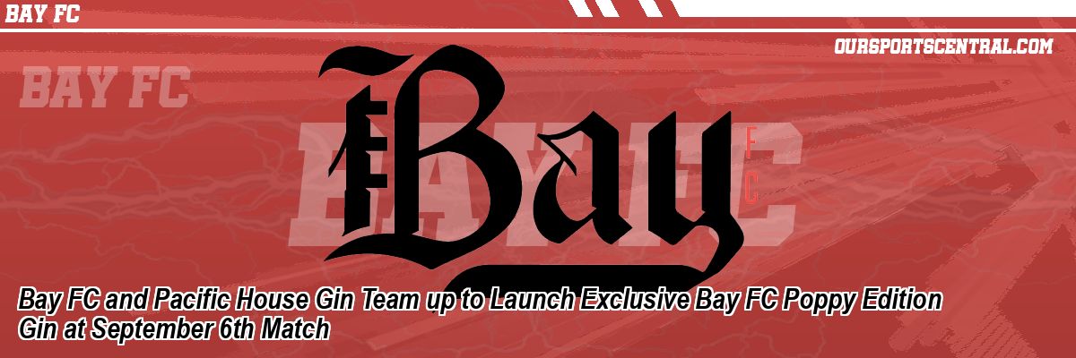 Bay FC and Pacific House Gin Team up to Launch Exclusive Bay FC Poppy Edition Gin at September 6th Match