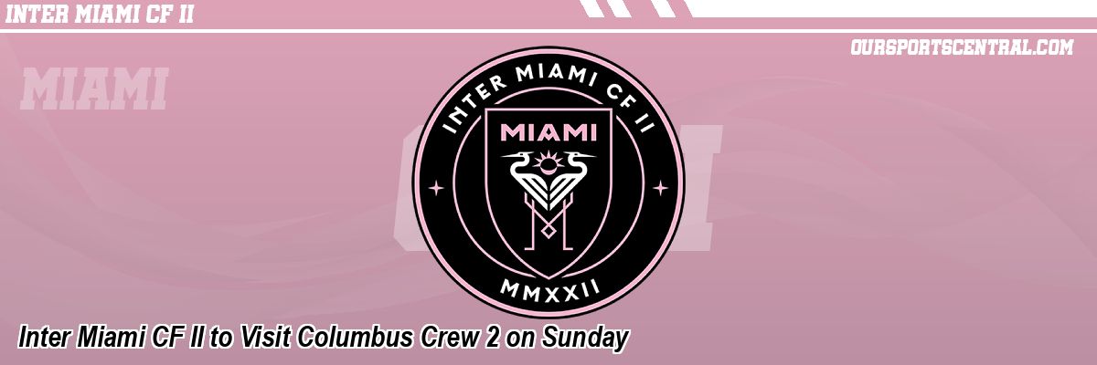 Inter Miami CF II to Visit Columbus Crew 2 on Sunday