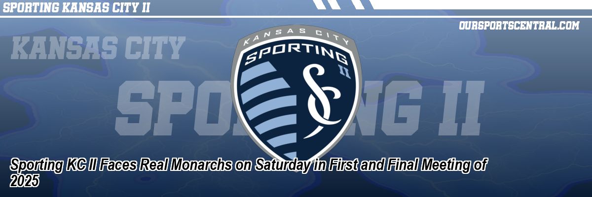 Sporting KC II Faces Real Monarchs on Saturday in First and Final Meeting of 2025
