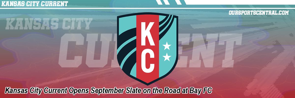 Kansas City Current Opens September Slate on the Road at Bay FC
