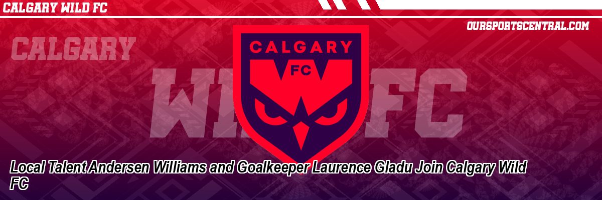 Local Talent Andersen Williams and Goalkeeper Laurence Gladu Join Calgary Wild FC