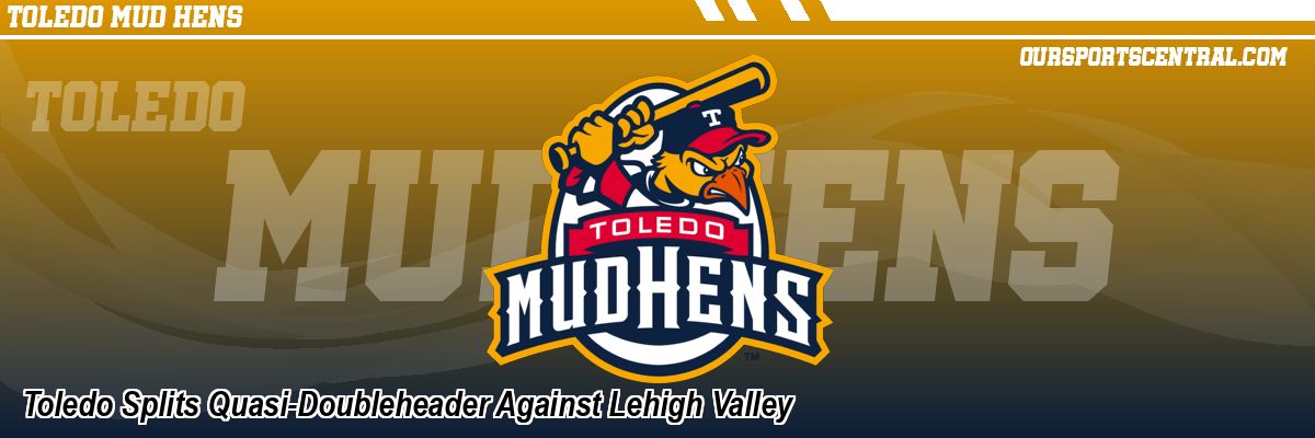 Toledo Splits Quasi-Doubleheader Against Lehigh Valley