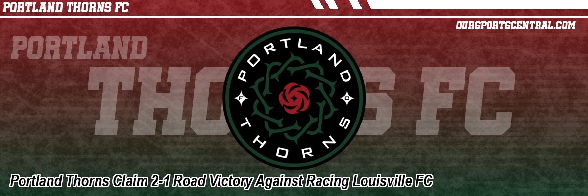 Portland Thorns Claim 2-1 Road Victory Against Racing Louisville FC