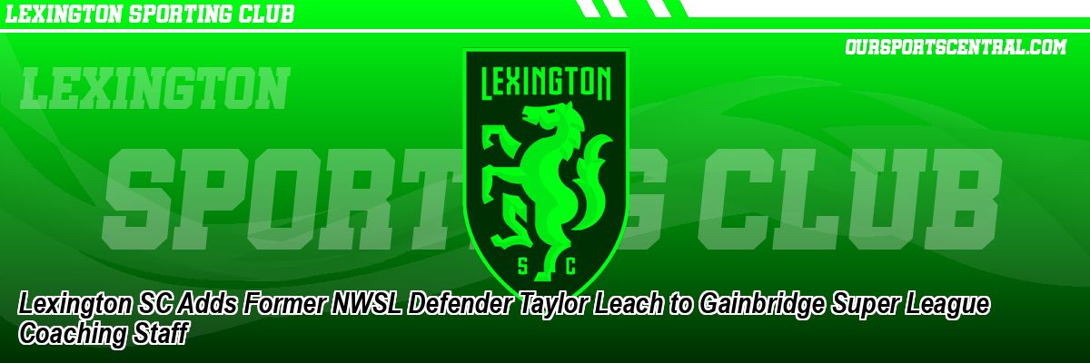 Lexington SC Adds Former NWSL Defender Taylor Leach to Gainbridge Super League Coaching Staff