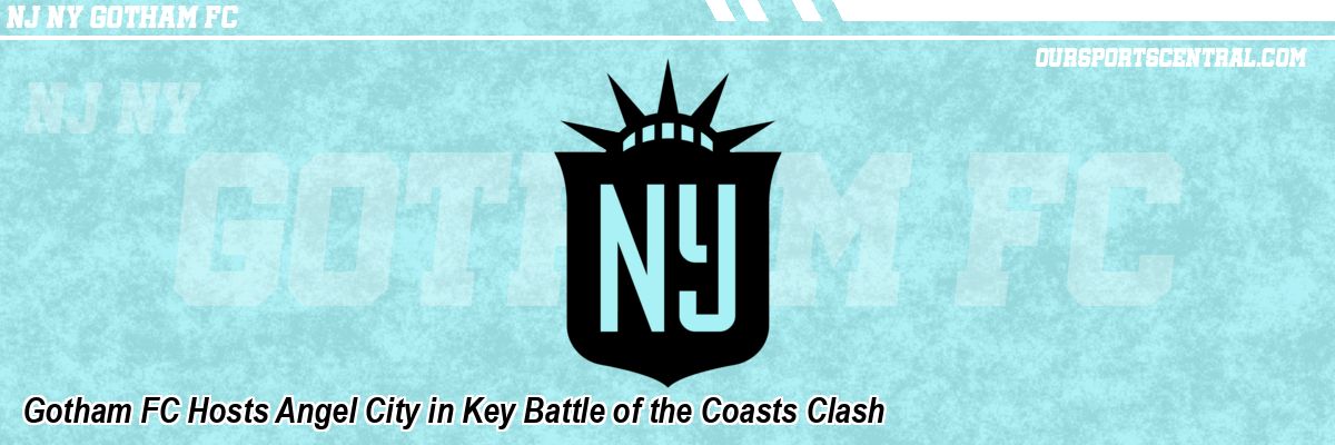 Gotham FC Hosts Angel City in Key Battle of the Coasts Clash