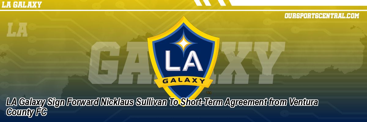 LA Galaxy Sign Forward Nicklaus Sullivan To Short-Term Agreement from Ventura County FC