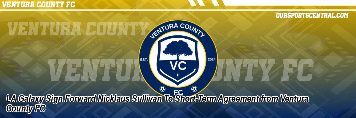 LA Galaxy Sign Forward Nicklaus Sullivan To Short-Term Agreement from Ventura County FC