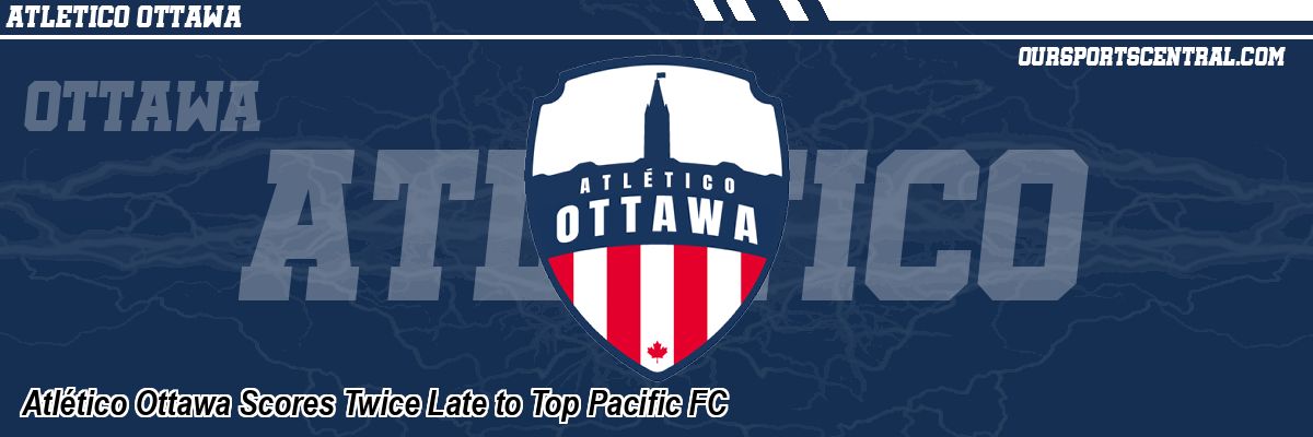 Atlético Ottawa Scores Twice Late to Top Pacific FC