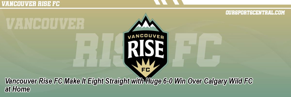 Vancouver Rise FC Make It Eight Straight with Huge 6-0 Win Over Calgary Wild FC at Home