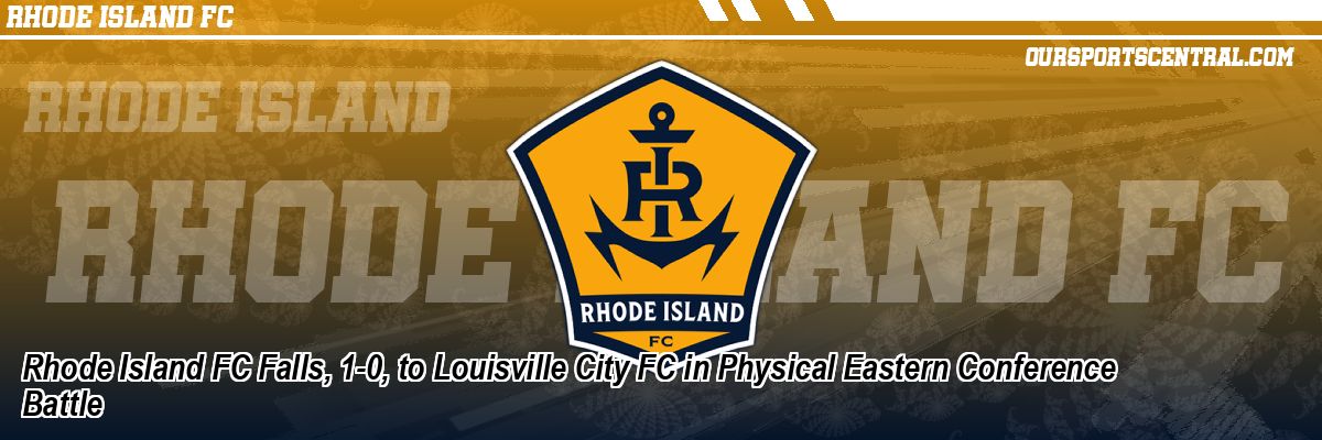 Rhode Island FC Falls, 1-0, to Louisville City FC in Physical Eastern Conference Battle