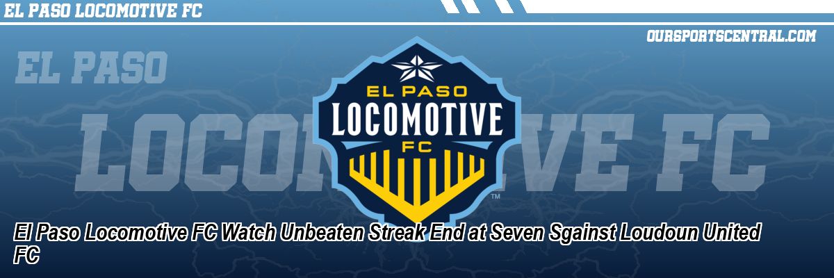 El Paso Locomotive FC Watch Unbeaten Streak End at Seven Sgainst Loudoun United FC