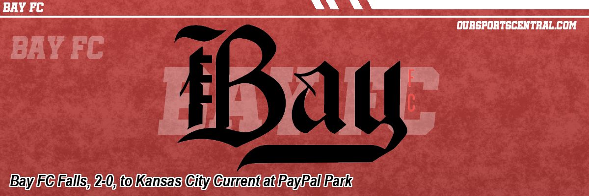 Bay FC Falls, 2-0, to Kansas City Current at PayPal Park