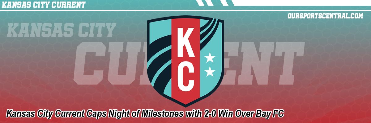 Kansas City Current Caps Night of Milestones with 2-0 Win Over Bay FC