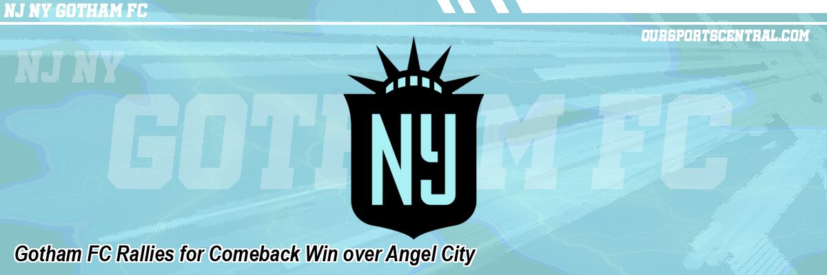 Gotham FC Rallies for Comeback Win over Angel City