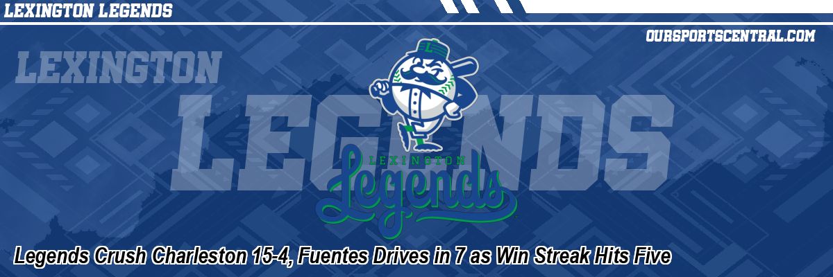 Legends Crush Charleston 15-4, Fuentes Drives in 7 as Win Streak Hits Five