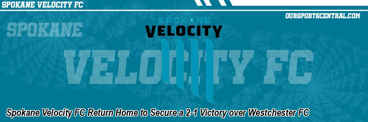 Spokane Velocity FC Return Home to Secure a 2-1 Victory over Westchester FC