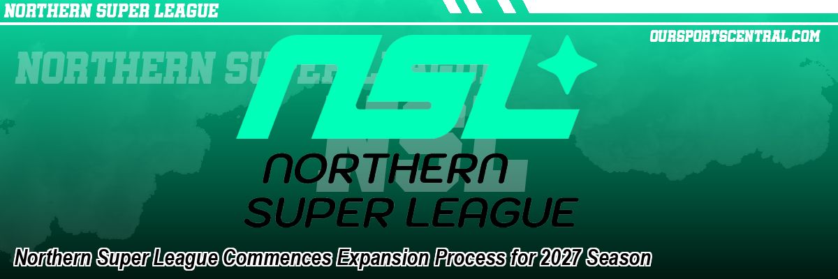 Northern Super League Commences Expansion Process for 2027 Season