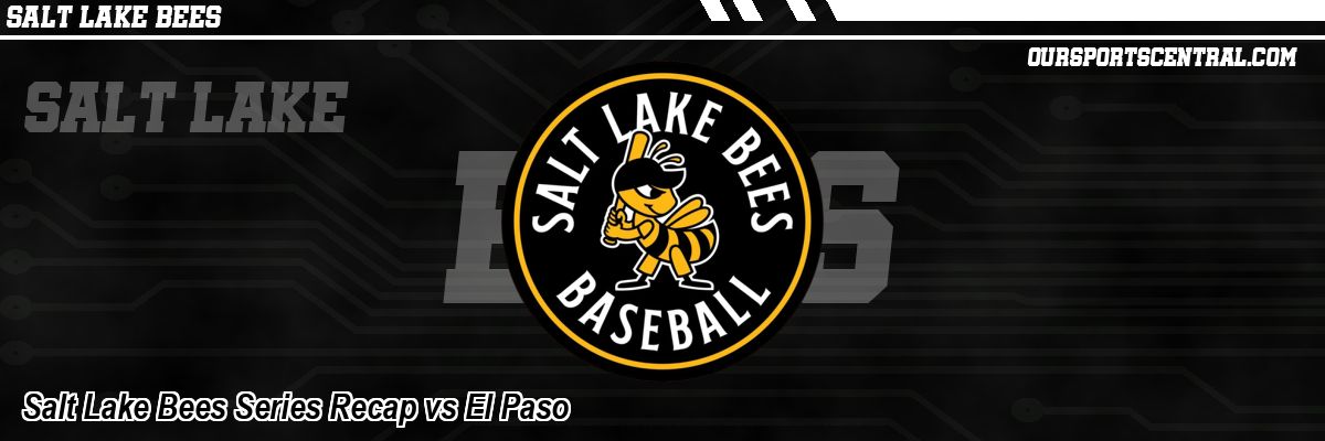 Salt Lake Bees Series Recap vs El Paso