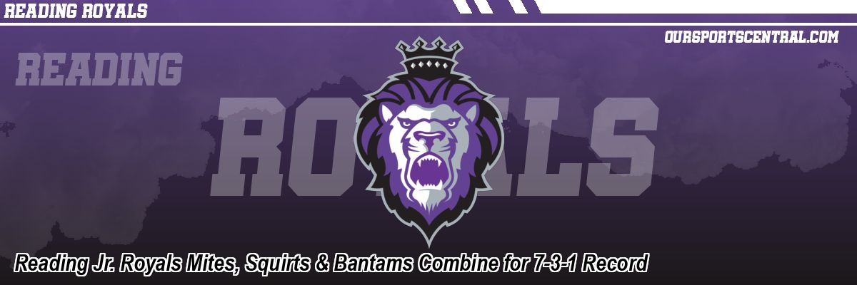 Reading Jr. Royals Mites, Squirts & Bantams Combine for 7-3-1 Record