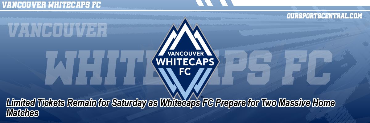 Limited Tickets Remain for Saturday as Whitecaps FC Prepare for Two Massive Home Matches