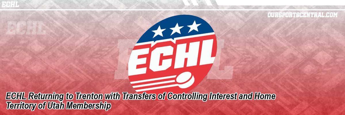 ECHL Returning to Trenton with Transfers of Controlling Interest and Home Territory of Utah Membership